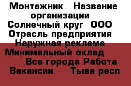 Монтажник › Название организации ­ Солнечный круг, ООО › Отрасль предприятия ­ Наружная реклама › Минимальный оклад ­ 15 000 - Все города Работа » Вакансии   . Тыва респ.